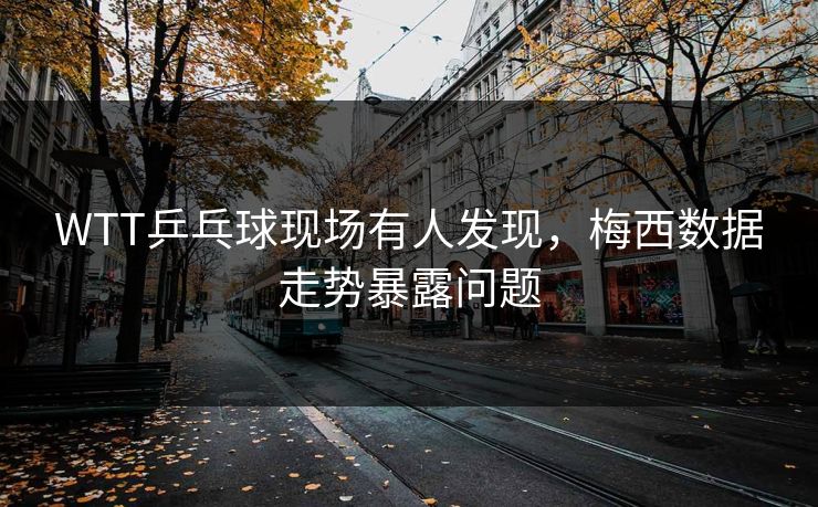 WTT乒乓球现场有人发现，梅西数据走势暴露问题
