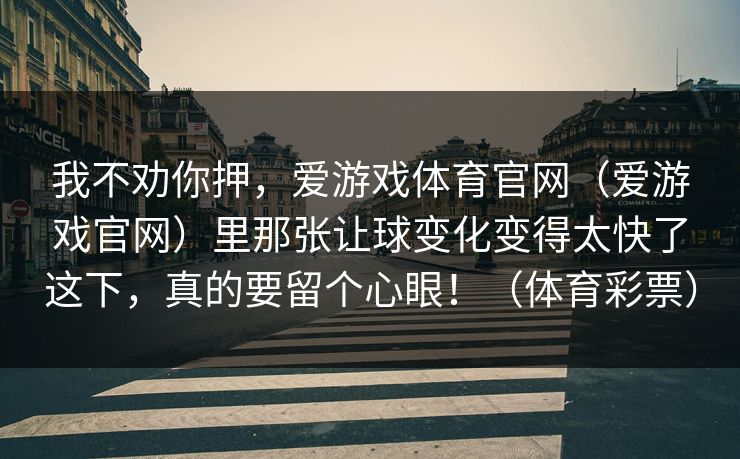 我不劝你押，爱游戏体育官网（爱游戏官网）里那张让球变化变得太快了这下，真的要留个心眼！（体育彩票）