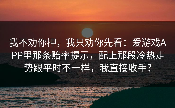我不劝你押，我只劝你先看：爱游戏APP里那条赔率提示，配上那段冷热走势跟平时不一样，我直接收手？