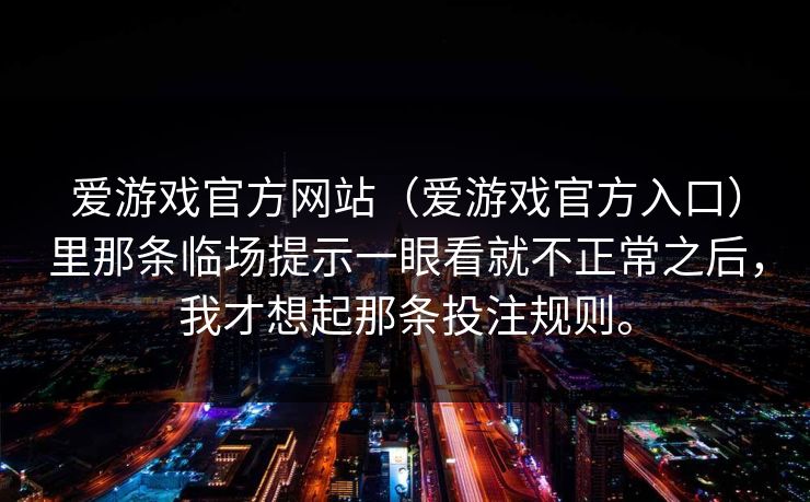 爱游戏官方网站（爱游戏官方入口）里那条临场提示一眼看就不正常之后，我才想起那条投注规则。