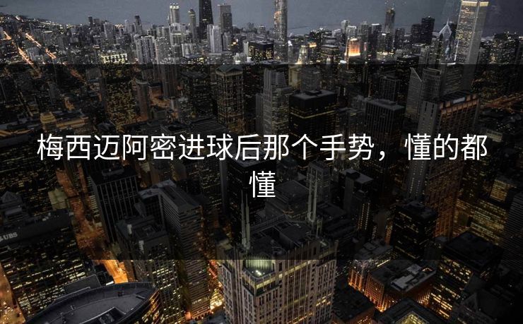 梅西迈阿密进球后那个手势,懂的都懂 梅西迈阿密进球后那个手势,懂的都懂