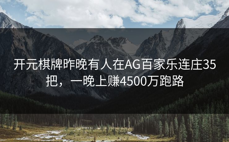 开元棋牌昨晚有人在AG百家乐连庄35把，一晚上赚4500万跑路