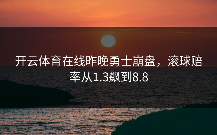 开云体育在线昨晚勇士崩盘，滚球赔率从1.3飙到8.8