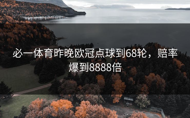 必一体育昨晚欧冠点球到68轮，赔率爆到8888倍
