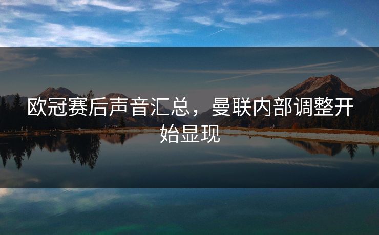 欧冠赛后声音汇总，曼联内部调整开始显现