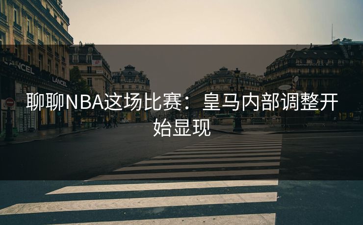 聊聊NBA这场比赛：皇马内部调整开始显现