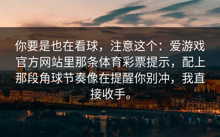 你要是也在看球，注意这个：爱游戏官方网站里那条体育彩票提示，配上那段角球节奏像在提醒你别冲，我直接收手。
