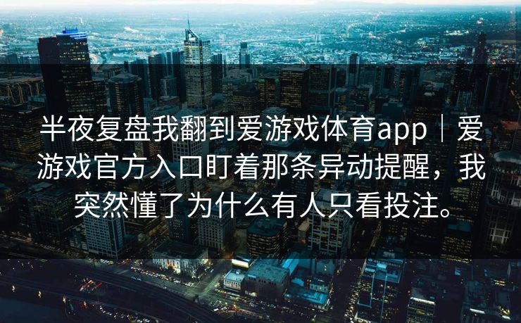 半夜复盘我翻到爱游戏体育app｜爱游戏官方入口盯着那条异动提醒，我突然懂了为什么有人只看投注。