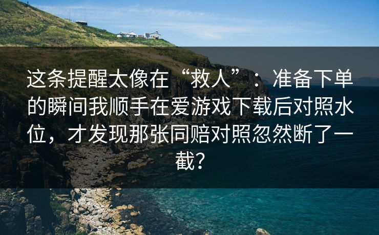 这条提醒太像在“救人”：准备下单的瞬间我顺手在爱游戏下载后对照水位，才发现那张同赔对照忽然断了一截？