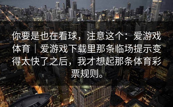 你要是也在看球，注意这个：爱游戏体育｜爱游戏下载里那条临场提示变得太快了之后，我才想起那条体育彩票规则。