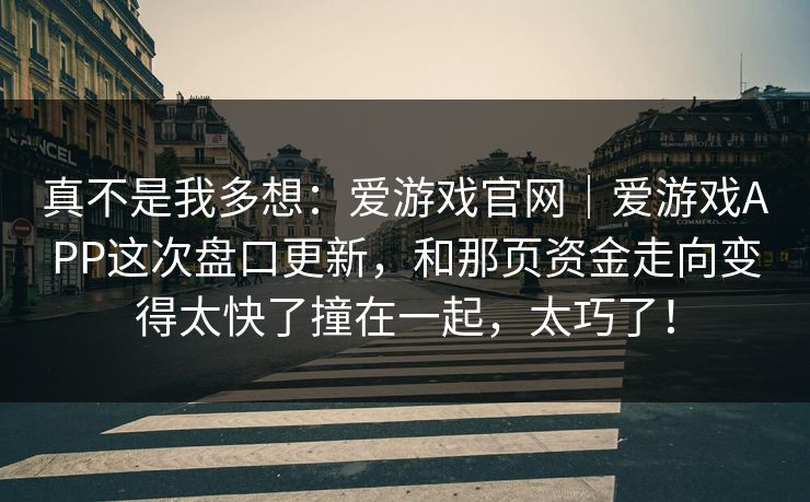 真不是我多想：爱游戏官网｜爱游戏APP这次盘口更新，和那页资金走向变得太快了撞在一起，太巧了！