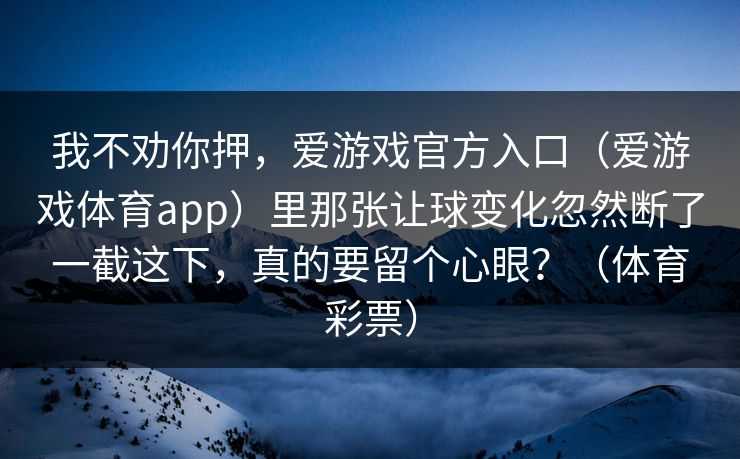 我不劝你押，爱游戏官方入口（爱游戏体育app）里那张让球变化忽然断了一截这下，真的要留个心眼？（体育彩票）