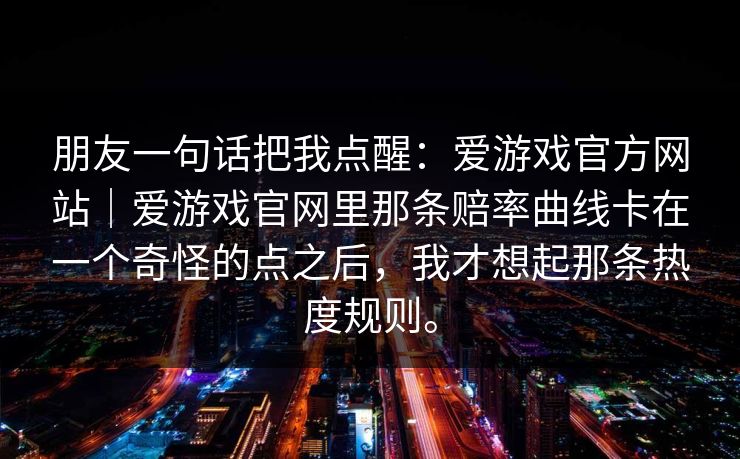 朋友一句话把我点醒：爱游戏官方网站｜爱游戏官网里那条赔率曲线卡在一个奇怪的点之后，我才想起那条热度规则。