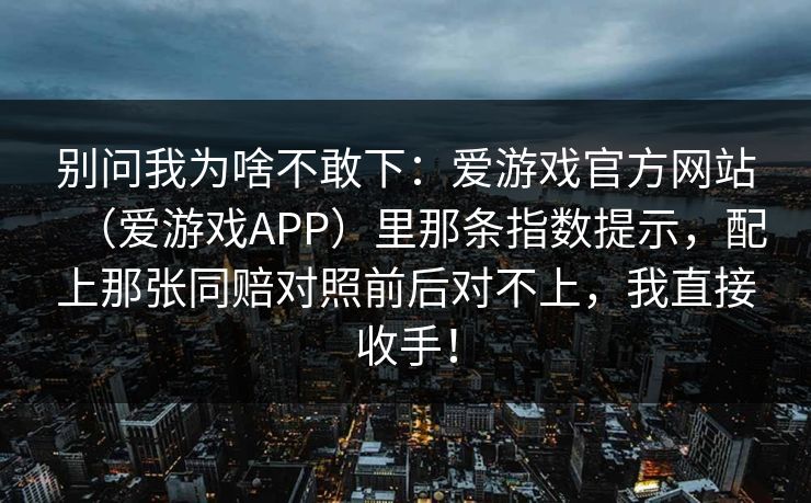 别问我为啥不敢下：爱游戏官方网站（爱游戏APP）里那条指数提示，配上那张同赔对照前后对不上，我直接收手！