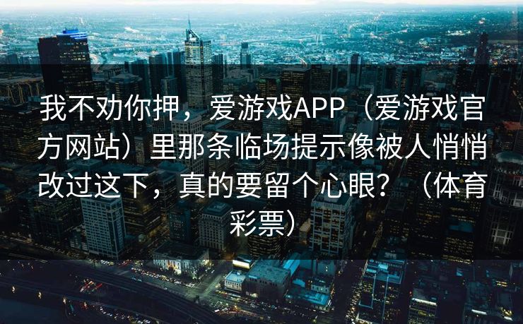我不劝你押，爱游戏APP（爱游戏官方网站）里那条临场提示像被人悄悄改过这下，真的要留个心眼？（体育彩票）