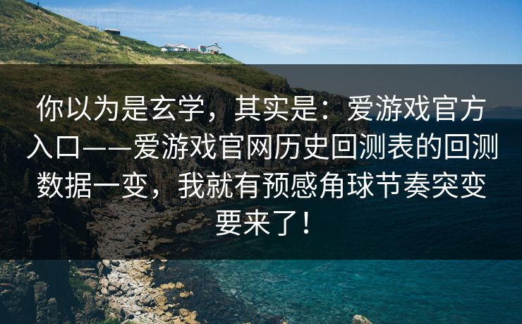 你以为是玄学，其实是：爱游戏官方入口——爱游戏官网历史回测表的回测数据一变，我就有预感角球节奏突变要来了！