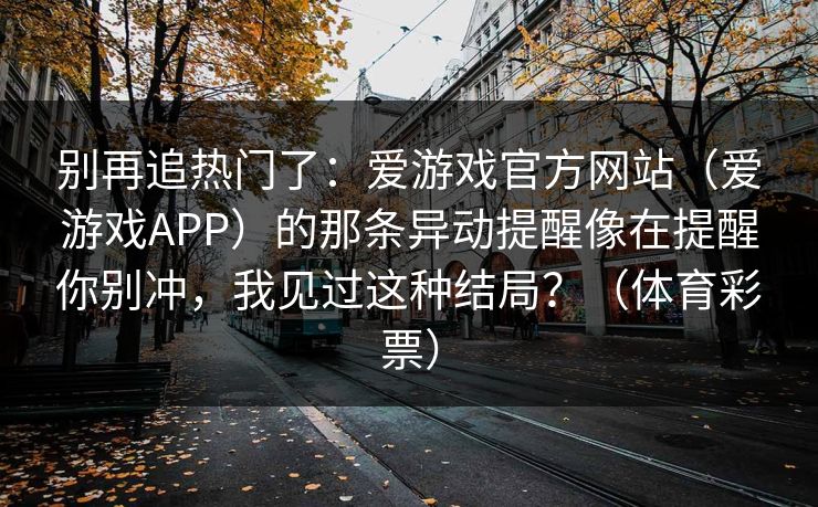 别再追热门了：爱游戏官方网站（爱游戏APP）的那条异动提醒像在提醒你别冲，我见过这种结局？（体育彩票）