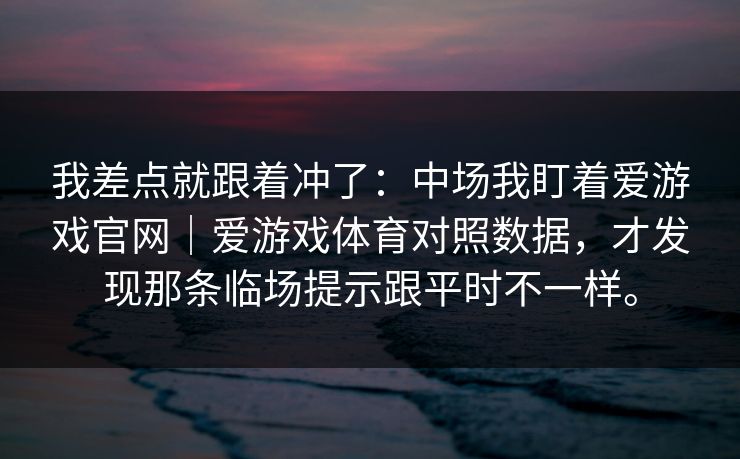 我差点就跟着冲了：中场我盯着爱游戏官网｜爱游戏体育对照数据，才发现那条临场提示跟平时不一样。