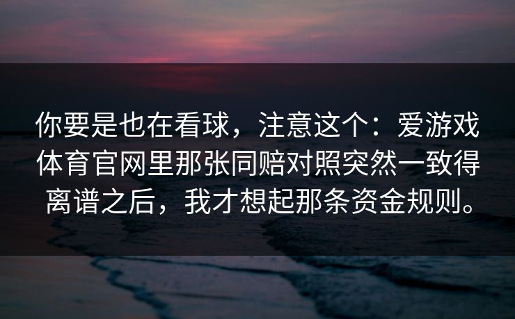 你要是也在看球，注意这个：爱游戏体育官网里那张同赔对照突然一致得离谱之后，我才想起那条资金规则。