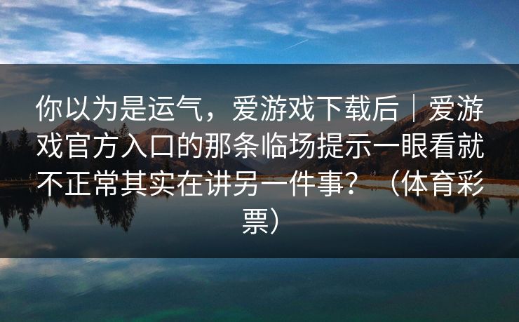 你以为是运气，爱游戏下载后｜爱游戏官方入口的那条临场提示一眼看就不正常其实在讲另一件事？（体育彩票）