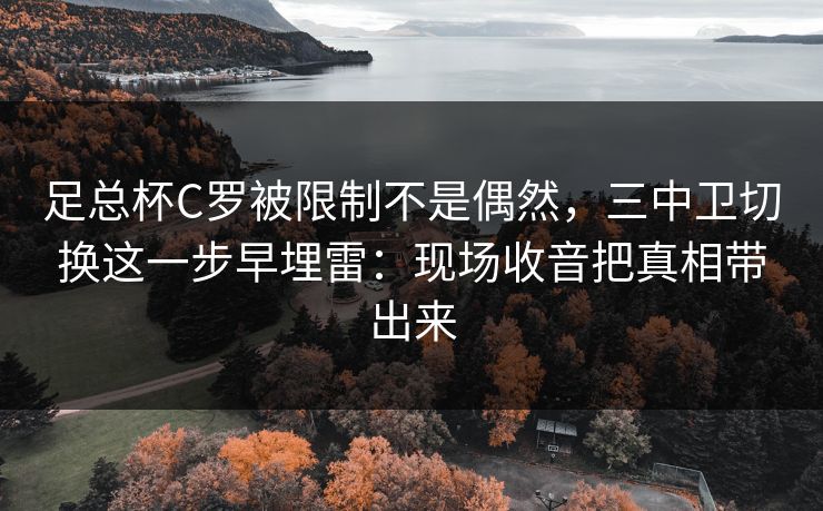 足总杯C罗被限制不是偶然，三中卫切换这一步早埋雷：现场收音把真相带出来