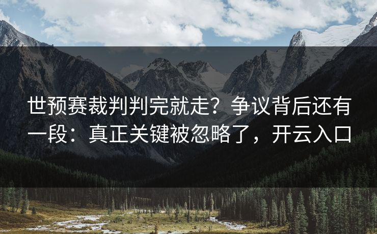世预赛裁判判完就走?争议背后还有一段:真正关键被忽略了,开云入口 世预赛裁判判完就走?争议背后还有一段:真正关键被忽略了,开云入口