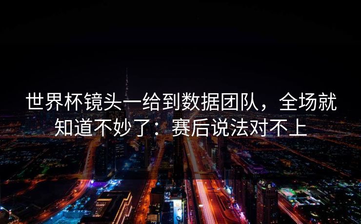 世界杯镜头一给到数据团队,全场就知道不妙了:赛后说法对不上 世界杯镜头一给到数据团队,全场就知道不妙了:赛后说法对不上
